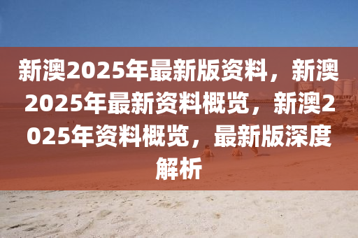 新澳2025年正版资料更新,全面释义解释与落实策略